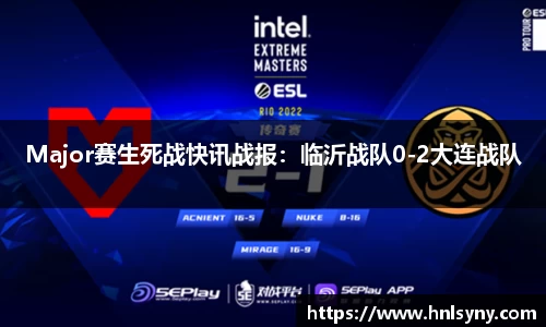 Major赛生死战快讯战报：临沂战队0-2大连战队