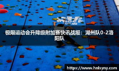 极限运动会升降级附加赛快讯战报：湖州队0-2洛阳队