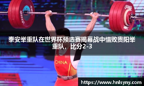 泰安举重队在世界杯预选赛揭幕战中惜败贵阳举重队，比分2-3