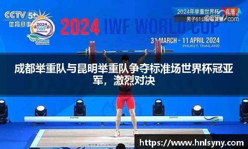 成都举重队与昆明举重队争夺标准场世界杯冠亚军，激烈对决