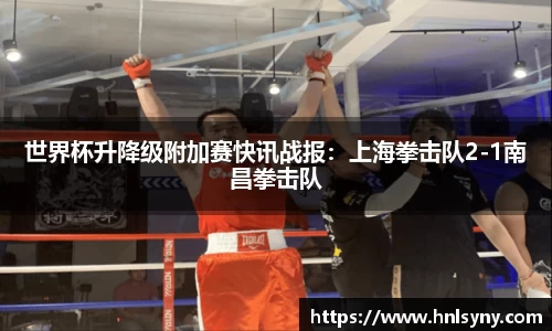 世界杯升降级附加赛快讯战报：上海拳击队2-1南昌拳击队