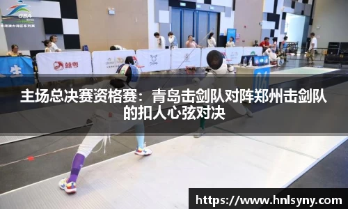 主场总决赛资格赛：青岛击剑队对阵郑州击剑队的扣人心弦对决