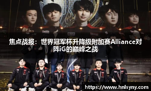 焦点战报：世界冠军杯升降级附加赛Alliance对阵iG的巅峰之战
