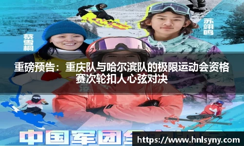 重磅预告：重庆队与哈尔滨队的极限运动会资格赛次轮扣人心弦对决