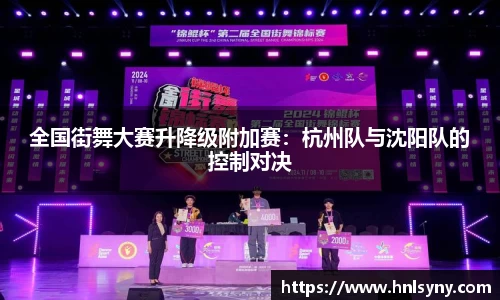 全国街舞大赛升降级附加赛：杭州队与沈阳队的控制对决
