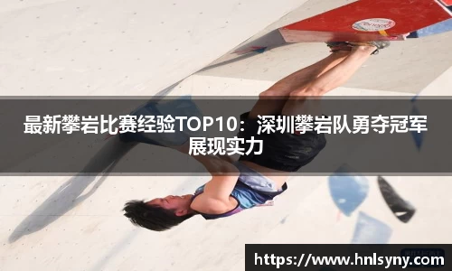 最新攀岩比赛经验TOP10：深圳攀岩队勇夺冠军展现实力