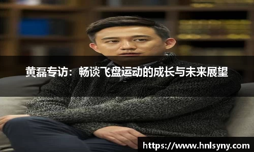 黄磊专访：畅谈飞盘运动的成长与未来展望