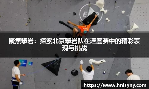 聚焦攀岩：探索北京攀岩队在速度赛中的精彩表现与挑战