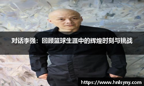 对话李强：回顾篮球生涯中的辉煌时刻与挑战