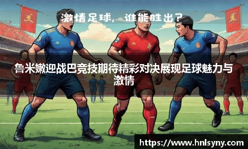 鲁米嫩迎战巴竞技期待精彩对决展现足球魅力与激情