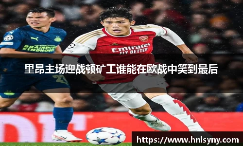 里昂主场迎战顿矿工谁能在欧战中笑到最后