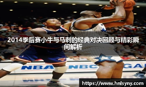2014季后赛小牛与马刺的经典对决回顾与精彩瞬间解析