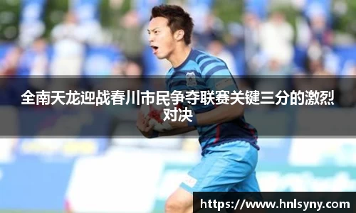 全南天龙迎战春川市民争夺联赛关键三分的激烈对决