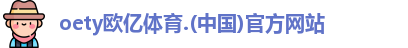 oety欧亿体育登录